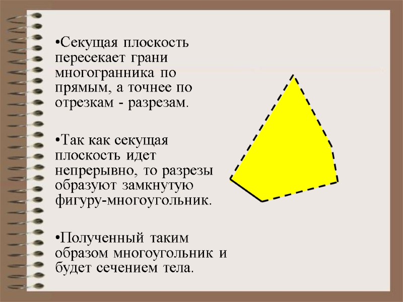 Секущая плоскость пересекает грани многогранника по прямым, а точнее по отрезкам - разрезам. Секущая плоскость пересекает грани многогранника по прямым, а точнее по отрезкам - разрезам.